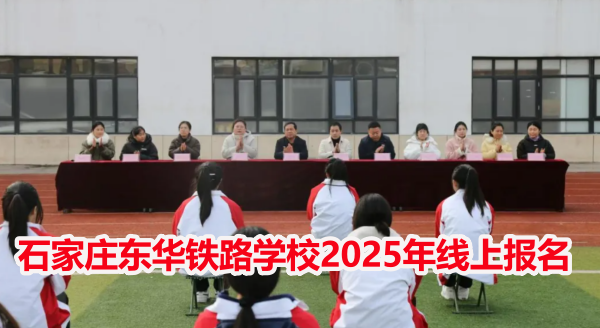 石家莊東華鐵路學(xué)校2025年線上報名