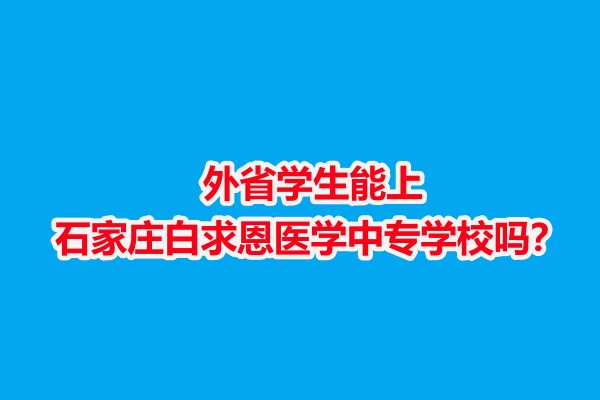 外省學(xué)生能上石家莊白求恩醫(yī)學(xué)中專學(xué)校嗎？