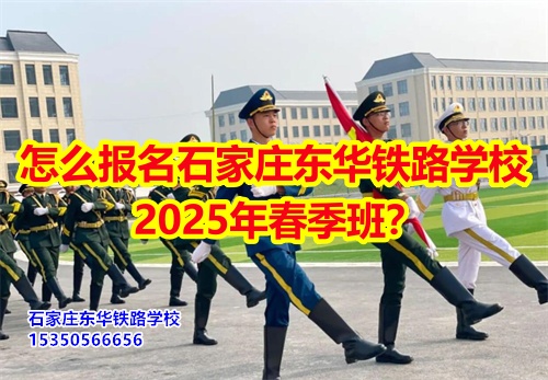 2025年石家莊東華鐵路學(xué)校春招怎么報(bào)名？